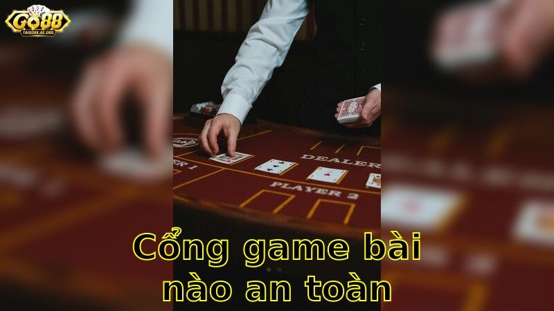Cổng Game Bài Nào An Toàn Nhất – Lựa Chọn Đáng Tin Cậy Để Chơi